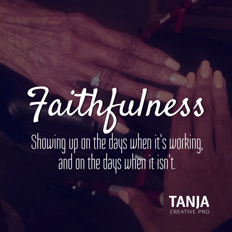 Faithfulness -showing up on the days when it's working, and on the days when it isn't.